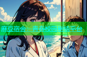 麻豆宿舍：青春校园剧情平台