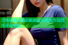 守株待兔视频讲解麻豆快速制作与创作平台揭秘