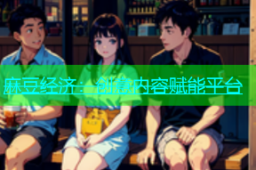 麻豆经济：创意内容赋能平台