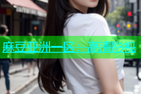 麻豆亚洲一区：高清影视