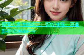 探索大象传媒麻豆：智能推荐，海量影视资源随时看