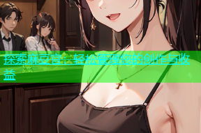 探索麻豆官：轻松管理您的创作与收益