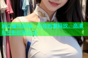 麻豆蜜桃在线：午夜寂寞释放，高清私密影院等你来