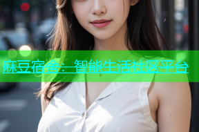 麻豆宿舍：智能生活社区平台