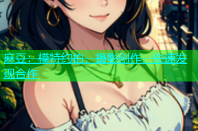 麻豆：模特约拍，摄影创作，快速发现合作