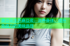 黑豆花生芝麻豆浆：滋养身体，提升免疫力的美味选择