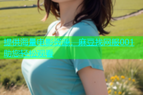 提供海量电影资源，麻豆找网服001助您轻松观看