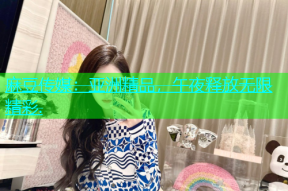 麻豆传媒：亚洲精品，午夜释放无限精彩.