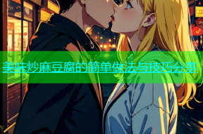 美味炒麻豆腐的简单做法与技巧分享