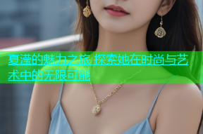 夏滢的魅力之旅 探索她在时尚与艺术中的无限可能