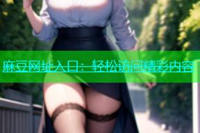 麻豆网址入口：轻松访问精彩内容