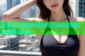 芝麻豆沙馅的独特制作方法让你轻松成为甜点大师