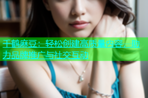 千鹤麻豆：轻松创建高质量内容，助力品牌推广与社交互动