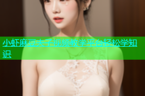 小虾麻豆夫子视频教学平台轻松学知识