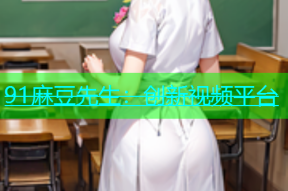 91麻豆先生：创新视频平台
