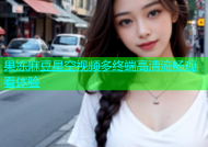 果冻麻豆星空视频多终端高清流畅观看体验