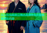 久久性视频麻豆精选高清体验无限畅享精彩内容