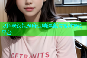 以色老汉视频麻豆精选高清福利视频平台