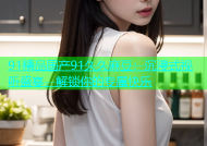 91精品国产91久久麻豆：沉浸式视听盛宴，解锁你的专属快乐