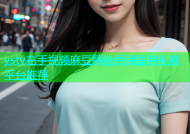 ystv右手视频麻豆精选高清福利视频平台推荐