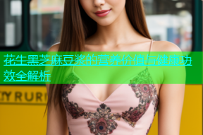 花生黑芝麻豆浆的营养价值与健康功效全解析