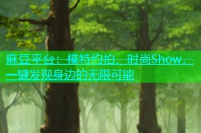 麻豆平台：模特约拍、时尚Show，一键发现身边的无限可能
