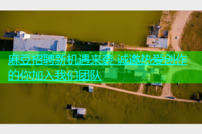 麻豆招聘新机遇来袭 诚邀热爱创作的你加入我们团队