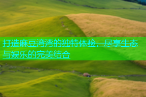 打造麻豆湾湾的独特体验，尽享生态与娱乐的完美结合