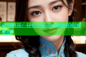 麻豆男孩：轻松发现与分享你的创意灵感