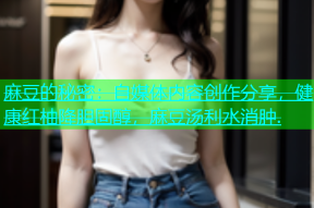 麻豆的秘密：自媒体内容创作分享，健康红柚降胆固醇，麻豆汤利水消肿.