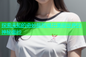 探索未知的奇妙旅程揭开美丽世界的神秘面纱