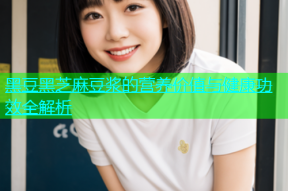 黑豆黑芝麻豆浆的营养价值与健康功效全解析
