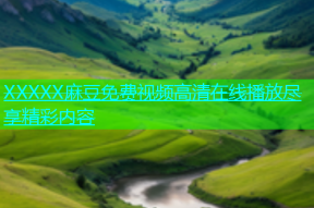 XXXXX麻豆免费视频高清在线播放尽享精彩内容