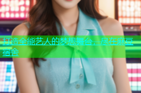 打造全能艺人的梦想舞台，尽在麻豆宿舍