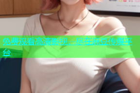 免费观看高清影视，尽在麻豆传煤平台