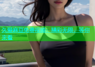 久爱麻豆免费视频：精彩无限，等你来看