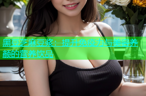黑豆芝麻豆浆：提升免疫力与美容养颜的营养饮品