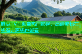 麻豆TV：海量热门影视，高清流畅在线看，离线也能看