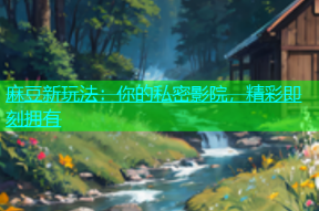 麻豆新玩法：你的私密影院，精彩即刻拥有