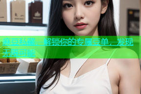 麻豆私藏，解锁你的专属豆单，发现无限可能