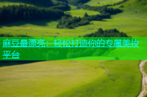 麻豆最漂亮：轻松打造你的专属美妆平台