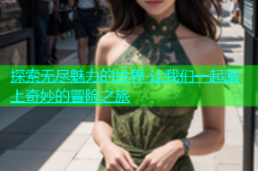探索无尽魅力的世界 让我们一起踏上奇妙的冒险之旅