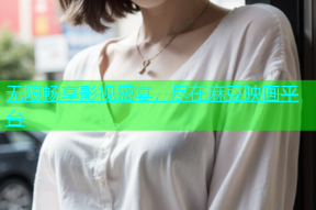无限畅享影视盛宴，尽在麻豆映画平台
