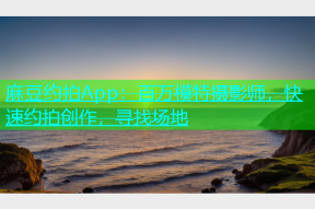 麻豆约拍App：百万模特摄影师，快速约拍创作，寻找场地