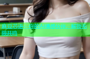 麻豆芯语：你的AI情感伙伴，解锁无限共鸣