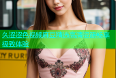 久涩涩色视频麻豆精选高清资源畅享极致体验