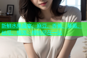 新鲜水果盛宴：麻豆、香蕉、草莓、丝瓜、榴莲、樱桃尽在一站