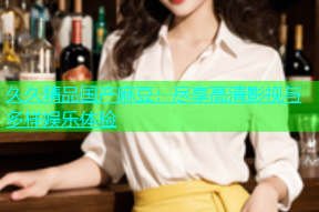 久久精品国产麻豆：尽享高清影视与多样娱乐体验