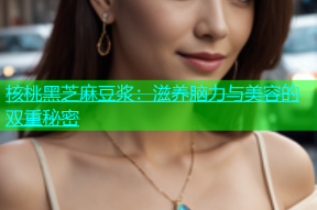 核桃黑芝麻豆浆：滋养脑力与美容的双重秘密
