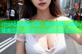 strong黑芝麻豆浆：醇香滋养，焕活健康活力，尽在[平台名称]-strong